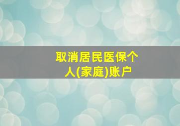 取消居民医保个人(家庭)账户