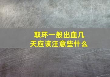 取环一般出血几天应该注意些什么