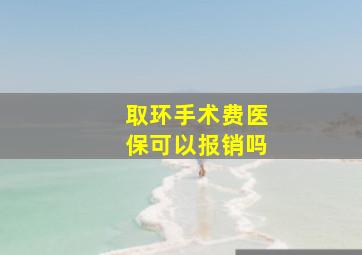 取环手术费医保可以报销吗