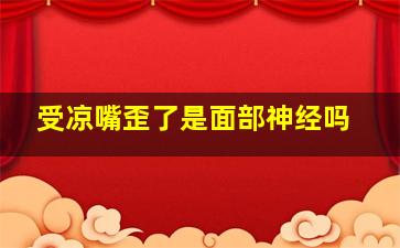 受凉嘴歪了是面部神经吗