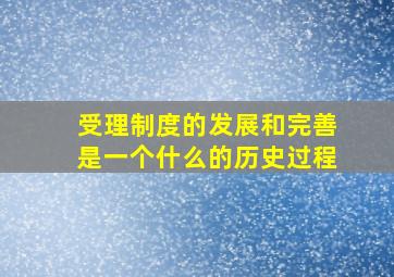 受理制度的发展和完善是一个什么的历史过程