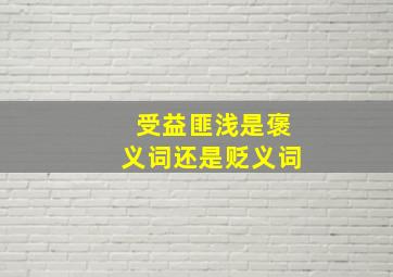 受益匪浅是褒义词还是贬义词