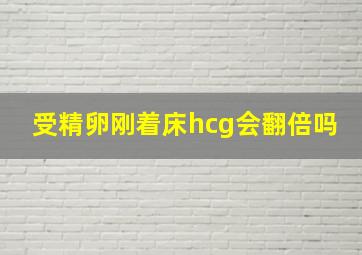 受精卵刚着床hcg会翻倍吗