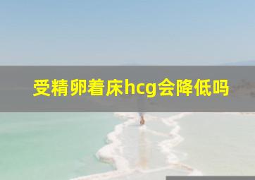 受精卵着床hcg会降低吗