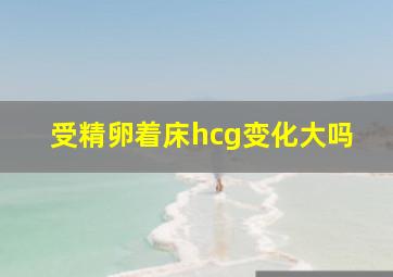 受精卵着床hcg变化大吗