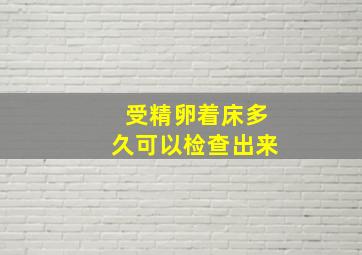 受精卵着床多久可以检查出来