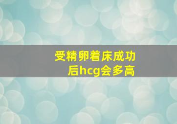 受精卵着床成功后hcg会多高