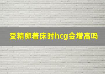 受精卵着床时hcg会增高吗