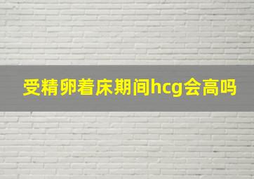 受精卵着床期间hcg会高吗