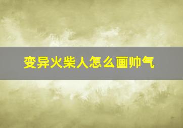 变异火柴人怎么画帅气