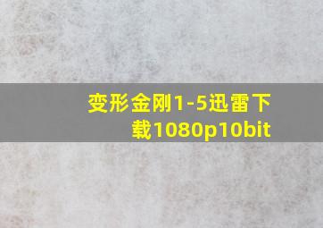 变形金刚1-5迅雷下载1080p10bit