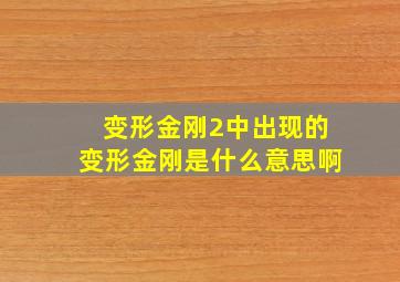 变形金刚2中出现的变形金刚是什么意思啊