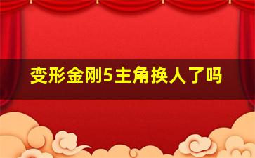 变形金刚5主角换人了吗