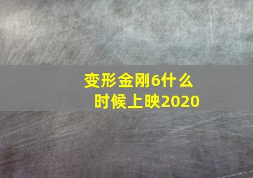 变形金刚6什么时候上映2020