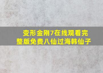 变形金刚7在线观看完整版免费八仙过海韩仙子