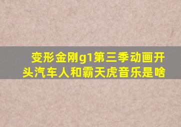 变形金刚g1第三季动画开头汽车人和霸天虎音乐是啥