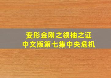 变形金刚之领袖之证中文版第七集中央危机