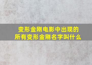 变形金刚电影中出现的所有变形金刚名字叫什么