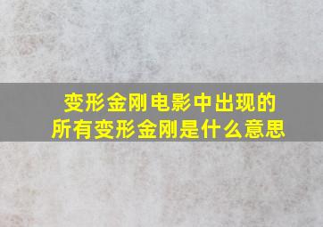 变形金刚电影中出现的所有变形金刚是什么意思