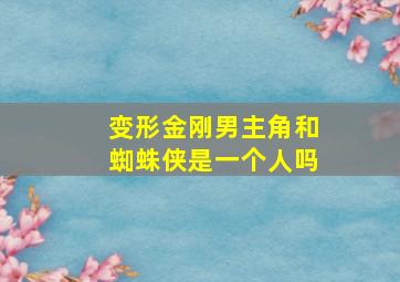 变形金刚男主角和蜘蛛侠是一个人吗