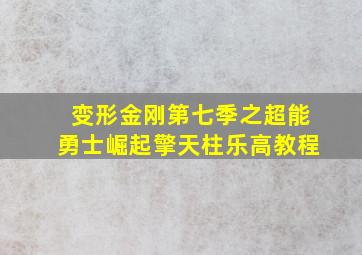 变形金刚第七季之超能勇士崛起擎天柱乐高教程