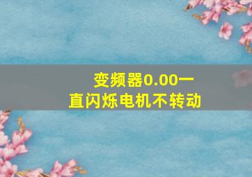 变频器0.00一直闪烁电机不转动