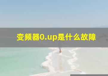 变频器0.up是什么故障