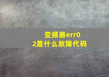 变频器err02是什么故障代码