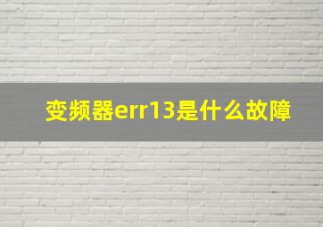 变频器err13是什么故障