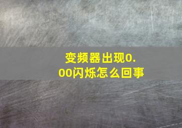 变频器出现0.00闪烁怎么回事