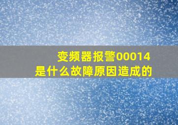 变频器报警00014是什么故障原因造成的