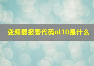 变频器报警代码ol10是什么