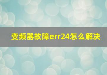 变频器故障err24怎么解决