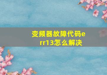 变频器故障代码err13怎么解决