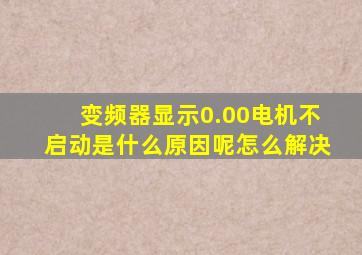 变频器显示0.00电机不启动是什么原因呢怎么解决