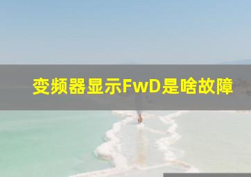 变频器显示FwD是啥故障