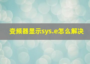 变频器显示sys.e怎么解决