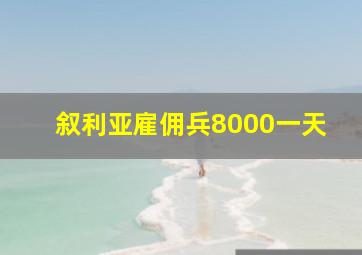 叙利亚雇佣兵8000一天