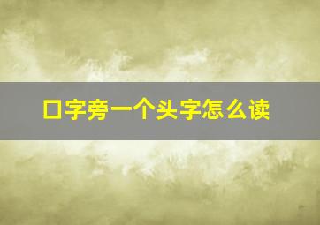 口字旁一个头字怎么读