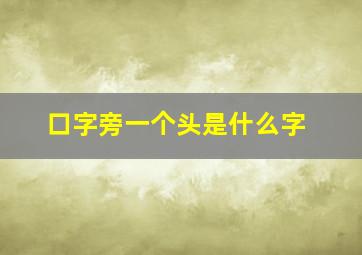 口字旁一个头是什么字