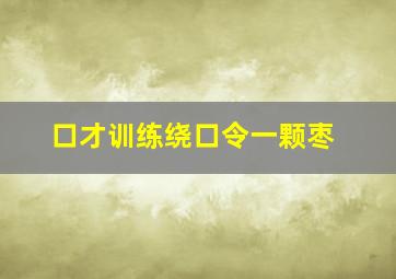 口才训练绕口令一颗枣