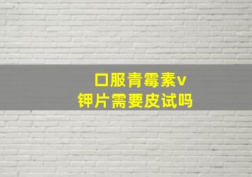 口服青霉素v钾片需要皮试吗