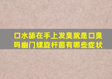 口水舔在手上发臭就是口臭吗幽门螺旋杆菌有哪些症状