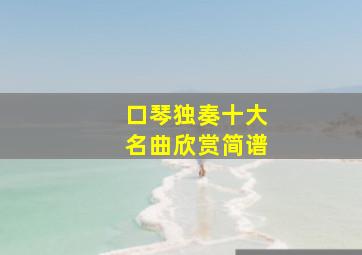 口琴独奏十大名曲欣赏简谱