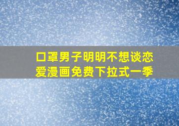 口罩男子明明不想谈恋爱漫画免费下拉式一季