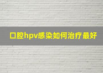 口腔hpv感染如何治疗最好