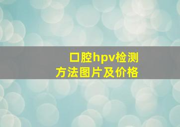 口腔hpv检测方法图片及价格