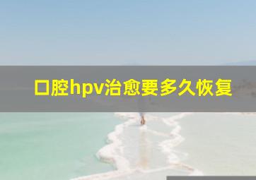 口腔hpv治愈要多久恢复