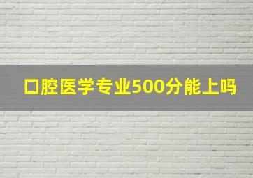 口腔医学专业500分能上吗