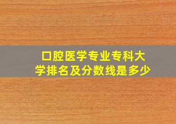 口腔医学专业专科大学排名及分数线是多少